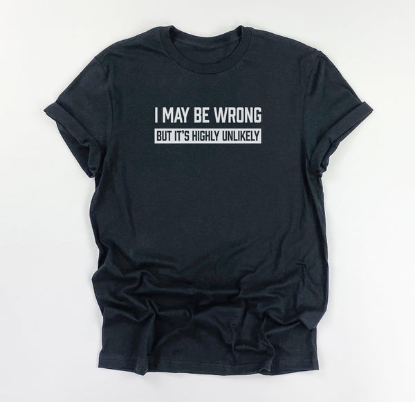 I May Be Wrong But It's Highly Unlikely Shirt